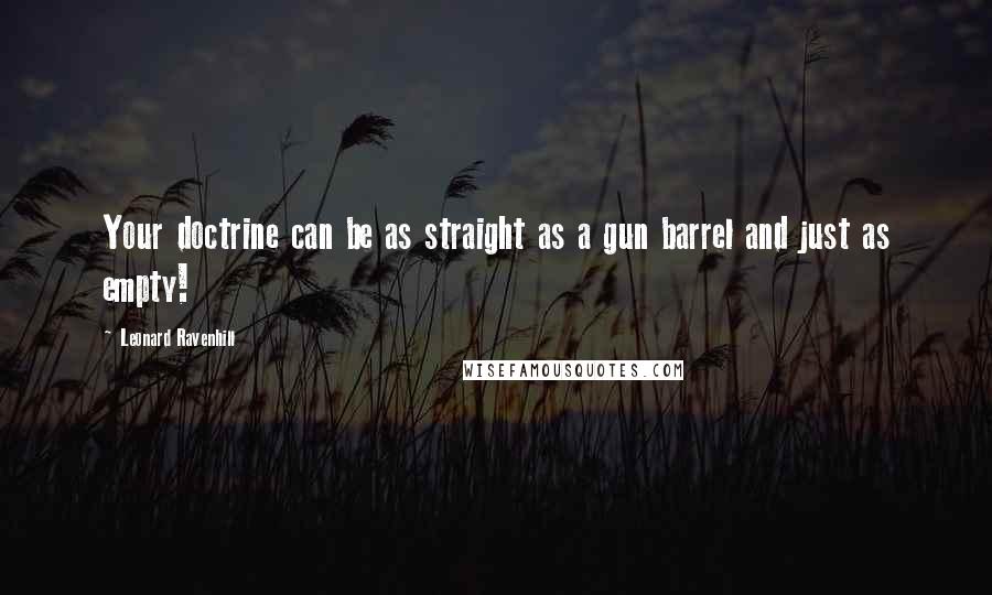 Leonard Ravenhill Quotes: Your doctrine can be as straight as a gun barrel and just as empty!