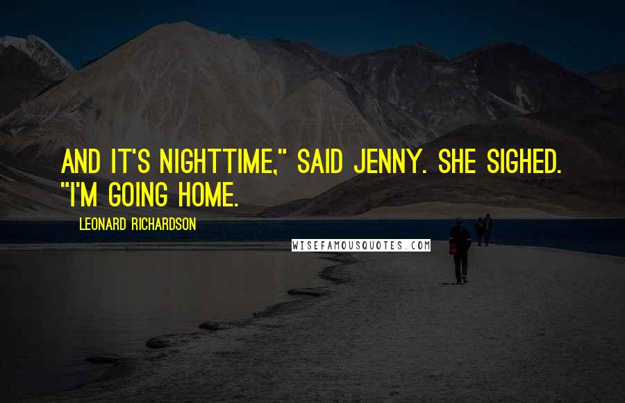 Leonard Richardson Quotes: And it's nighttime," said Jenny. She sighed. "I'm going home.
