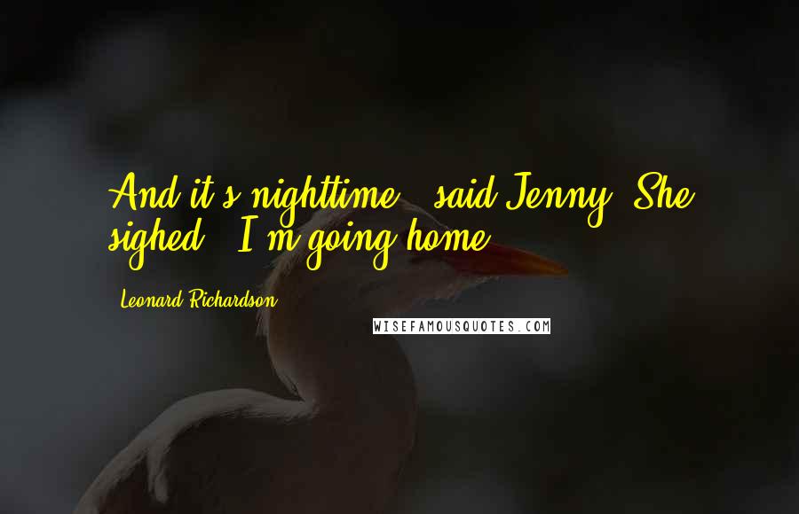 Leonard Richardson Quotes: And it's nighttime," said Jenny. She sighed. "I'm going home.