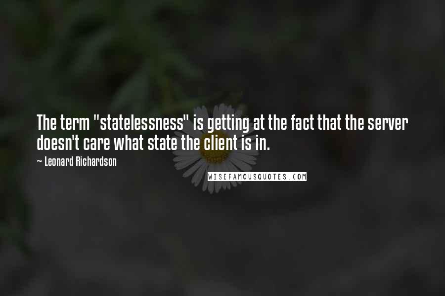 Leonard Richardson Quotes: The term "statelessness" is getting at the fact that the server doesn't care what state the client is in.