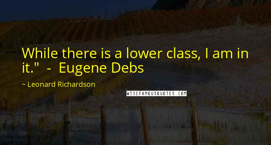 Leonard Richardson Quotes: While there is a lower class, I am in it." - Eugene Debs