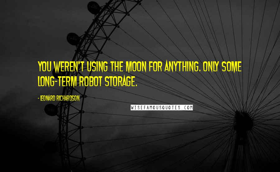 Leonard Richardson Quotes: You weren't using the moon for anything. Only some long-term robot storage.