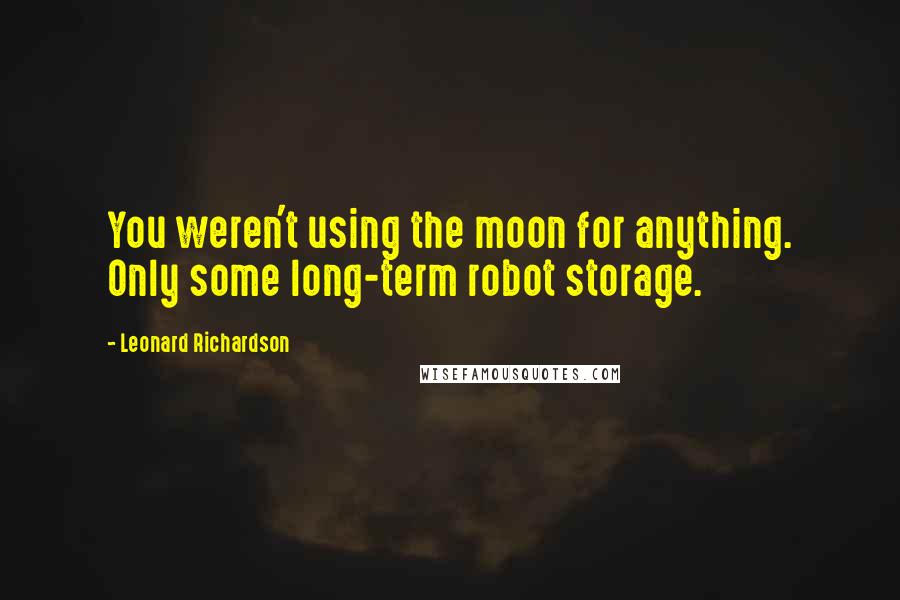 Leonard Richardson Quotes: You weren't using the moon for anything. Only some long-term robot storage.