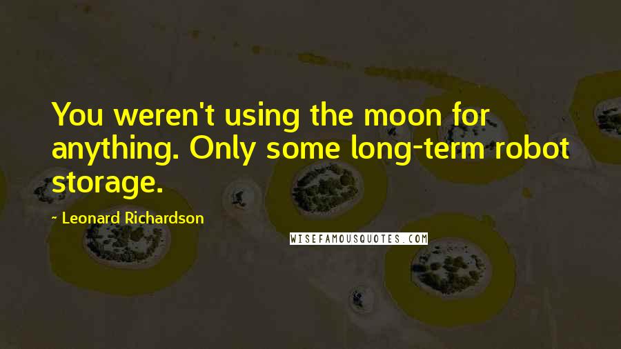 Leonard Richardson Quotes: You weren't using the moon for anything. Only some long-term robot storage.