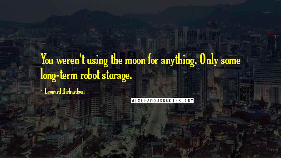 Leonard Richardson Quotes: You weren't using the moon for anything. Only some long-term robot storage.
