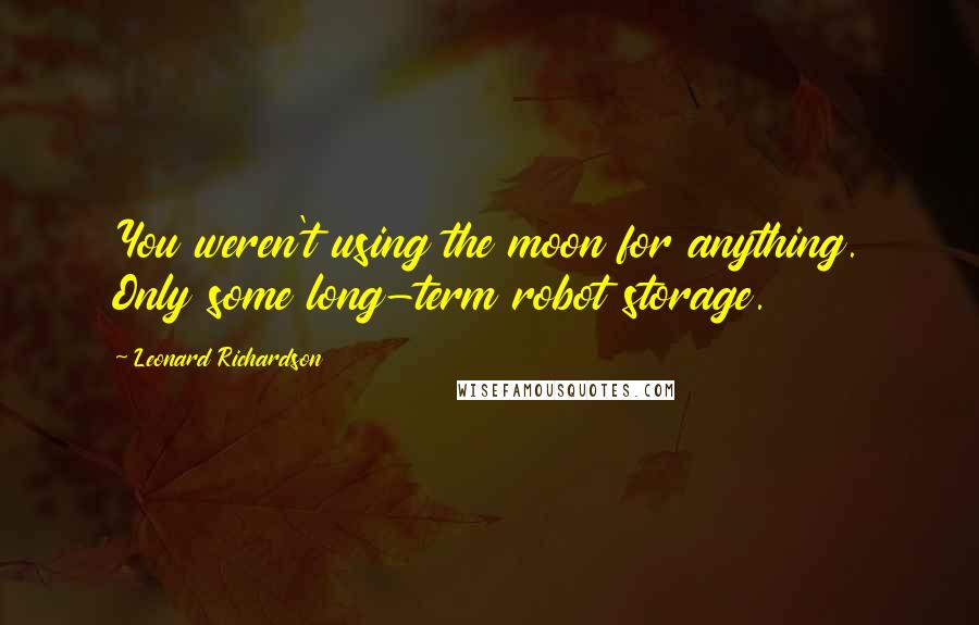 Leonard Richardson Quotes: You weren't using the moon for anything. Only some long-term robot storage.