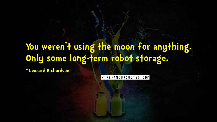 Leonard Richardson Quotes: You weren't using the moon for anything. Only some long-term robot storage.
