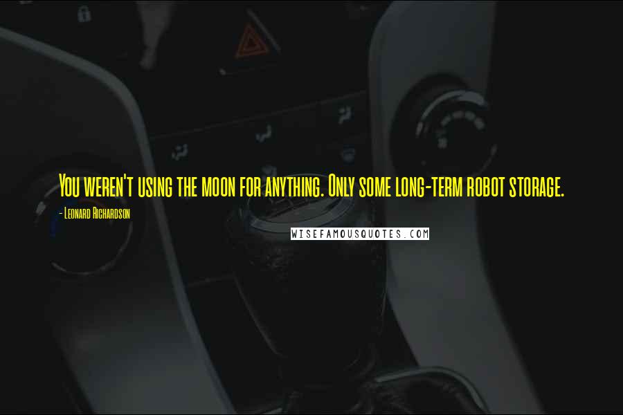Leonard Richardson Quotes: You weren't using the moon for anything. Only some long-term robot storage.