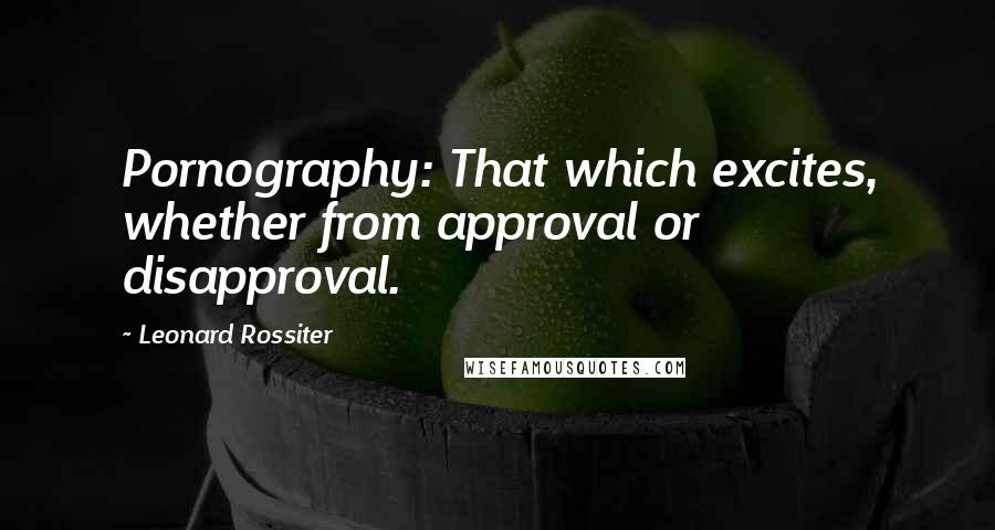 Leonard Rossiter Quotes: Pornography: That which excites, whether from approval or disapproval.