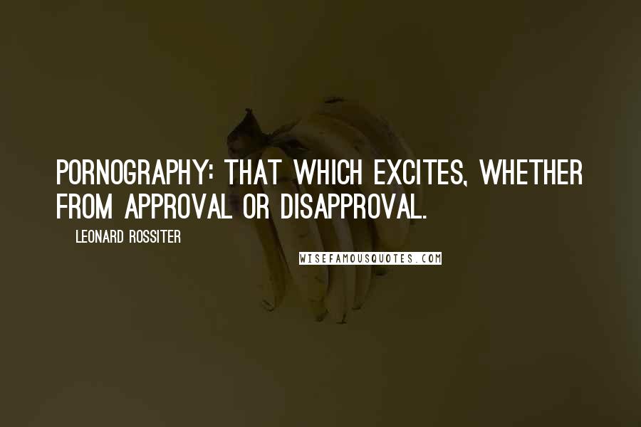 Leonard Rossiter Quotes: Pornography: That which excites, whether from approval or disapproval.
