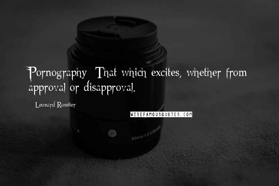 Leonard Rossiter Quotes: Pornography: That which excites, whether from approval or disapproval.