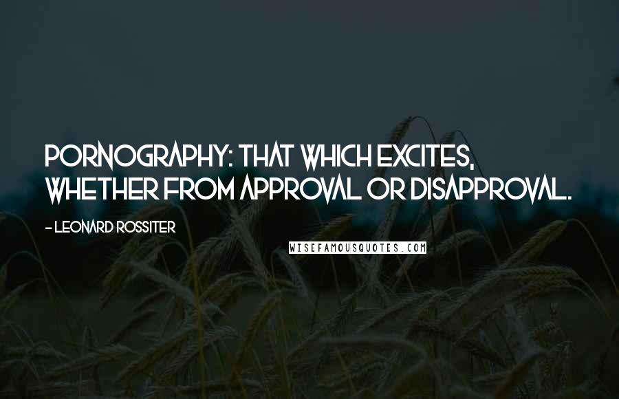 Leonard Rossiter Quotes: Pornography: That which excites, whether from approval or disapproval.