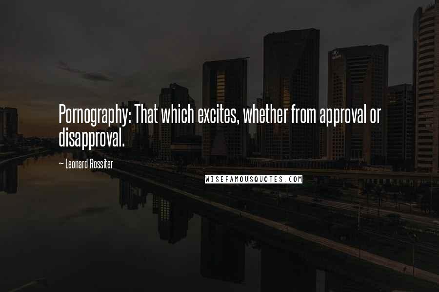 Leonard Rossiter Quotes: Pornography: That which excites, whether from approval or disapproval.