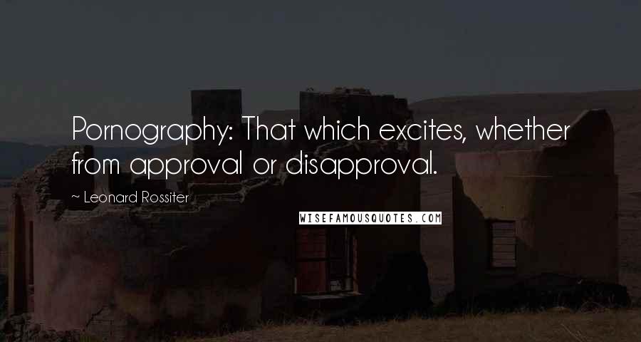 Leonard Rossiter Quotes: Pornography: That which excites, whether from approval or disapproval.