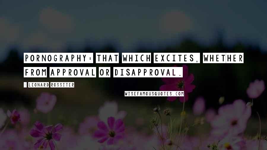 Leonard Rossiter Quotes: Pornography: That which excites, whether from approval or disapproval.