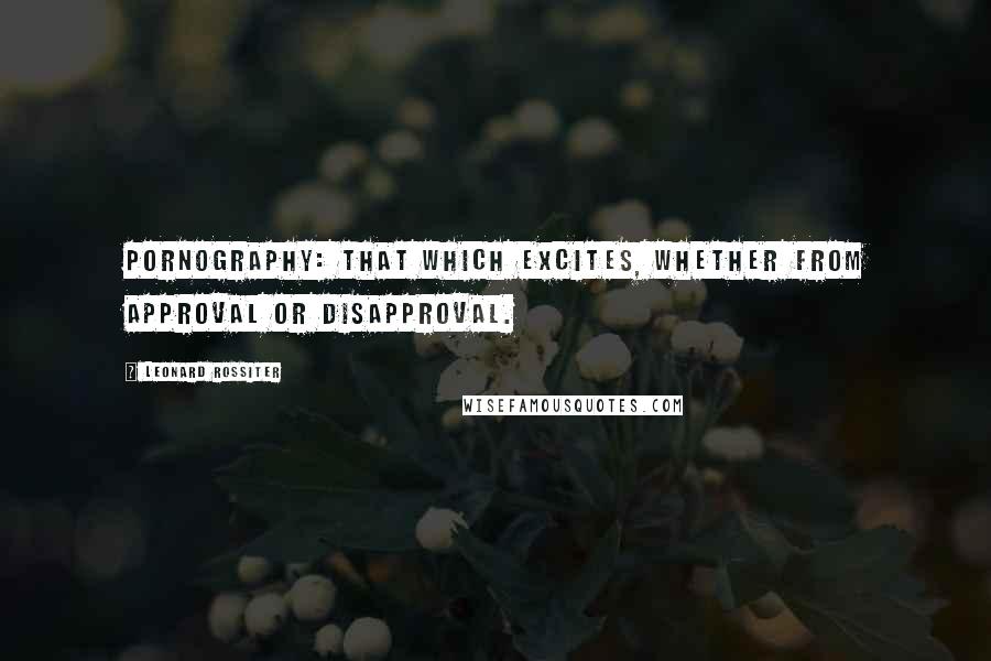 Leonard Rossiter Quotes: Pornography: That which excites, whether from approval or disapproval.