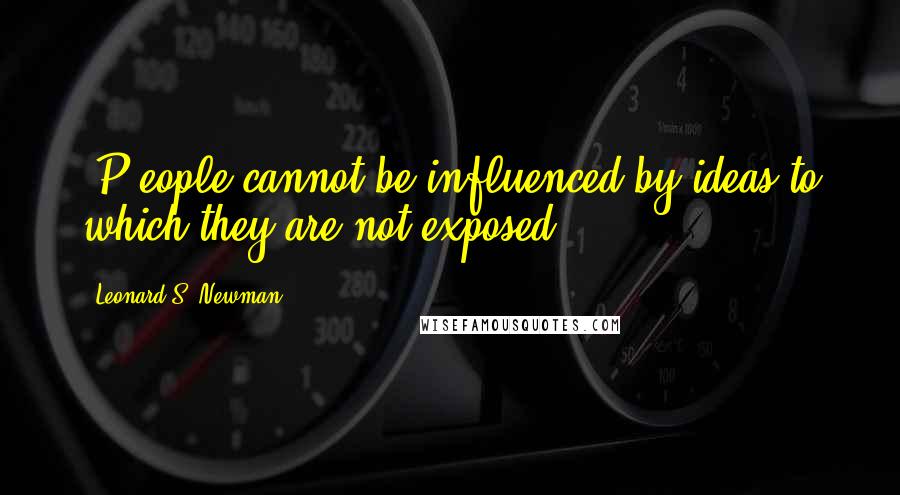 Leonard S. Newman Quotes: [P]eople cannot be influenced by ideas to which they are not exposed.