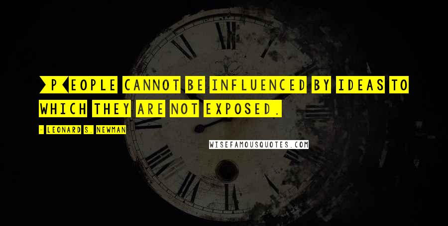 Leonard S. Newman Quotes: [P]eople cannot be influenced by ideas to which they are not exposed.