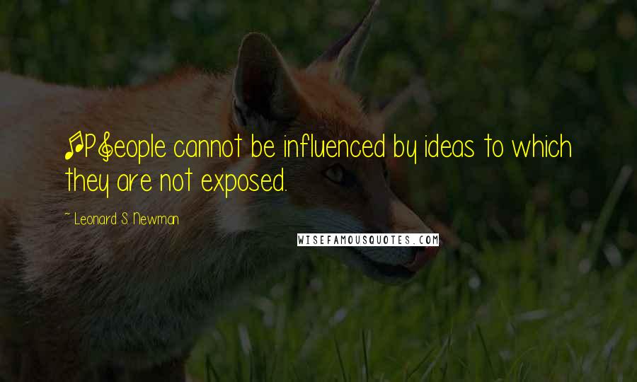 Leonard S. Newman Quotes: [P]eople cannot be influenced by ideas to which they are not exposed.