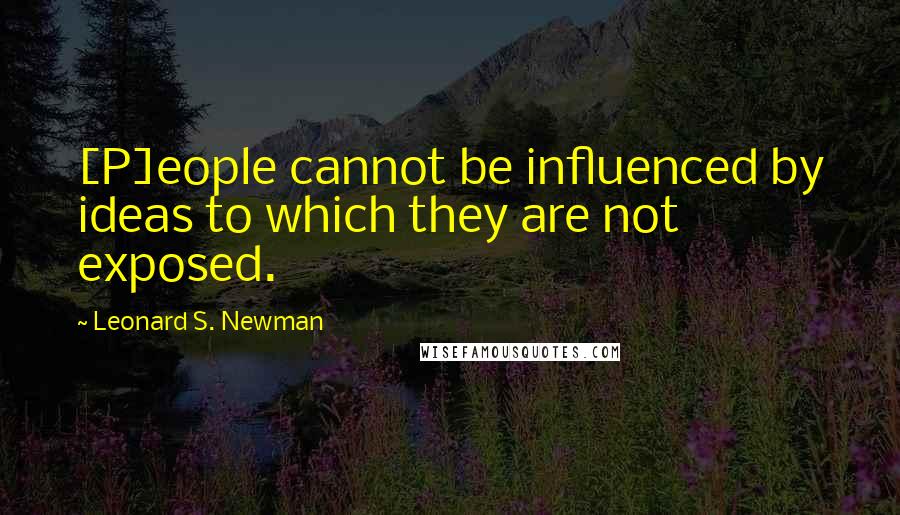 Leonard S. Newman Quotes: [P]eople cannot be influenced by ideas to which they are not exposed.