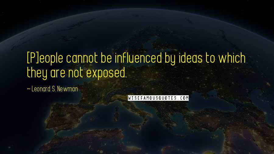 Leonard S. Newman Quotes: [P]eople cannot be influenced by ideas to which they are not exposed.