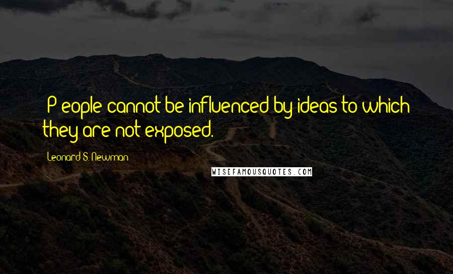 Leonard S. Newman Quotes: [P]eople cannot be influenced by ideas to which they are not exposed.