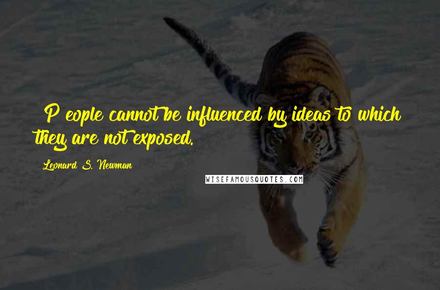 Leonard S. Newman Quotes: [P]eople cannot be influenced by ideas to which they are not exposed.