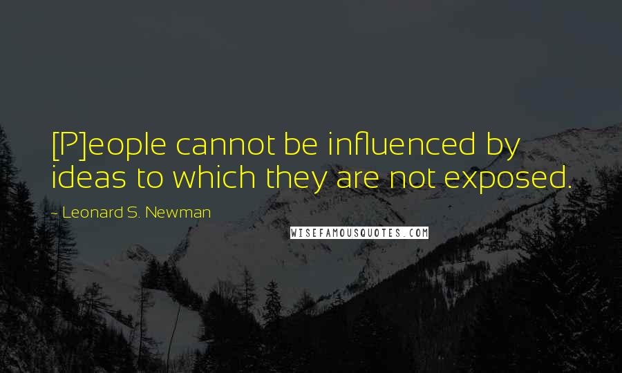 Leonard S. Newman Quotes: [P]eople cannot be influenced by ideas to which they are not exposed.