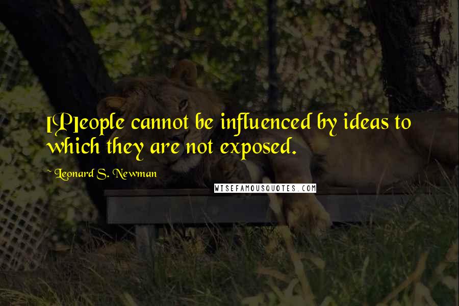 Leonard S. Newman Quotes: [P]eople cannot be influenced by ideas to which they are not exposed.