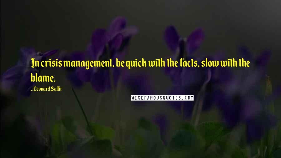 Leonard Saffir Quotes: In crisis management, be quick with the facts, slow with the blame.