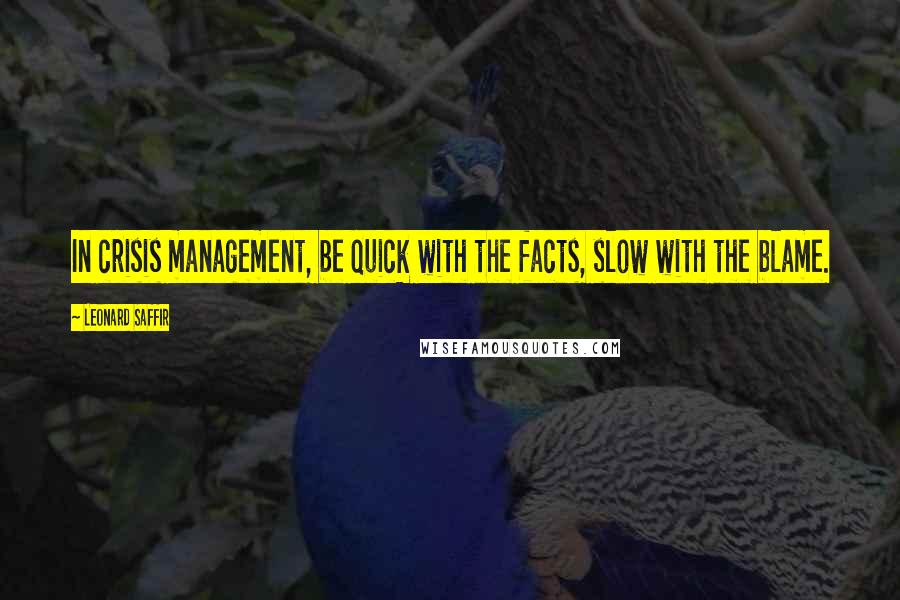 Leonard Saffir Quotes: In crisis management, be quick with the facts, slow with the blame.