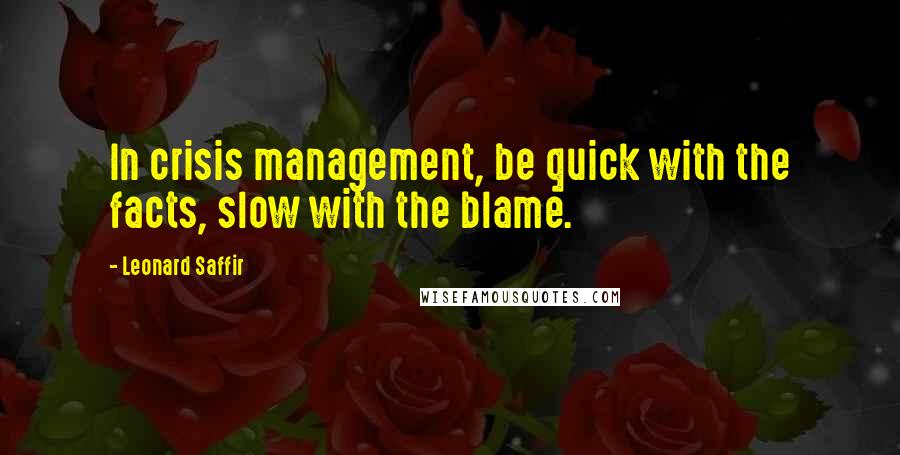 Leonard Saffir Quotes: In crisis management, be quick with the facts, slow with the blame.