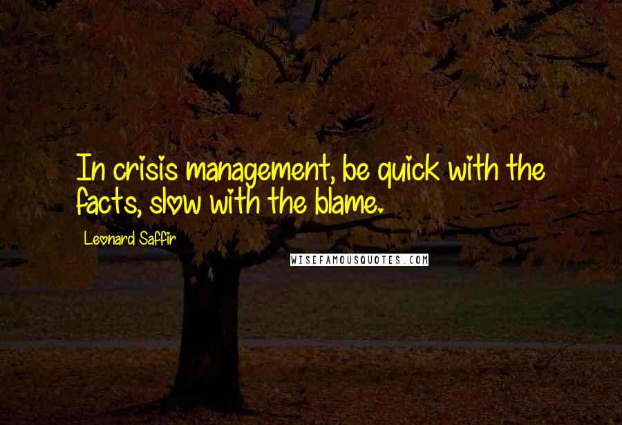 Leonard Saffir Quotes: In crisis management, be quick with the facts, slow with the blame.