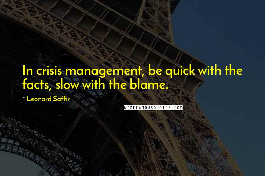 Leonard Saffir Quotes: In crisis management, be quick with the facts, slow with the blame.