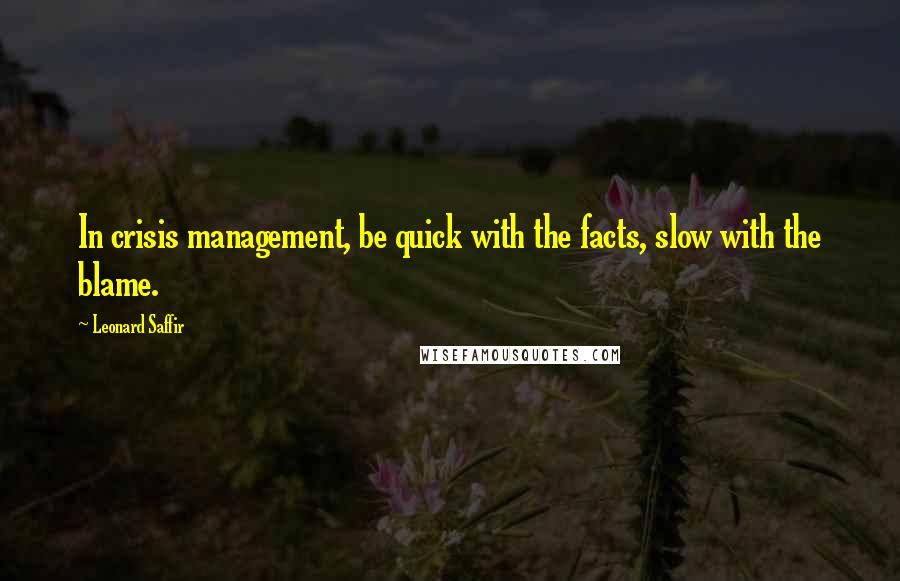 Leonard Saffir Quotes: In crisis management, be quick with the facts, slow with the blame.