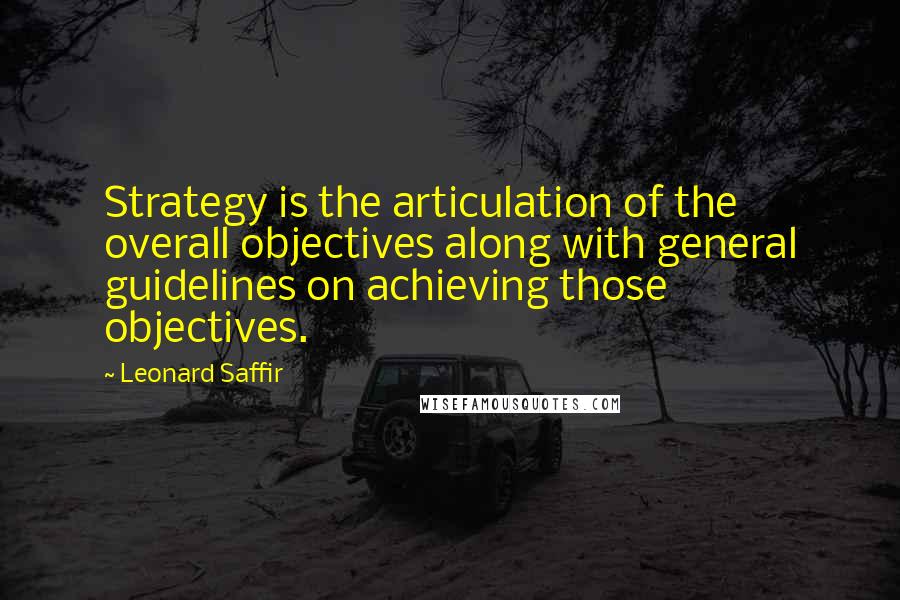 Leonard Saffir Quotes: Strategy is the articulation of the overall objectives along with general guidelines on achieving those objectives.