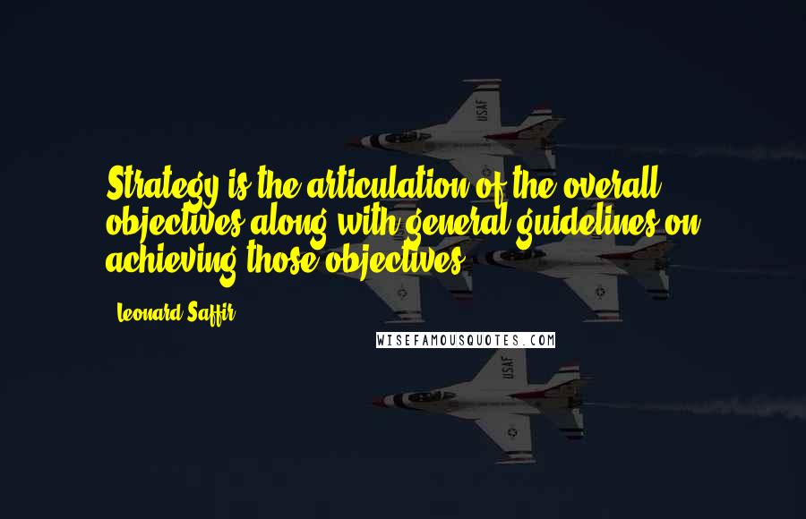 Leonard Saffir Quotes: Strategy is the articulation of the overall objectives along with general guidelines on achieving those objectives.