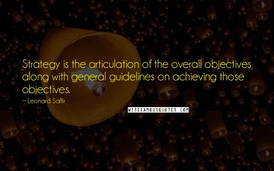 Leonard Saffir Quotes: Strategy is the articulation of the overall objectives along with general guidelines on achieving those objectives.