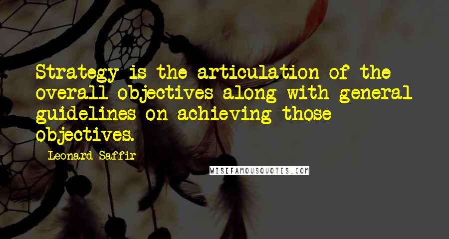 Leonard Saffir Quotes: Strategy is the articulation of the overall objectives along with general guidelines on achieving those objectives.