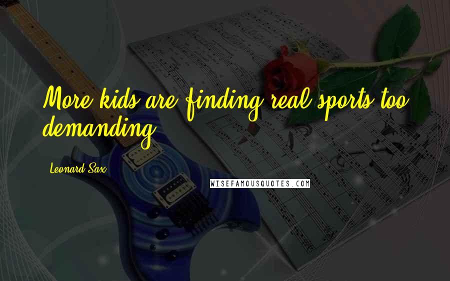 Leonard Sax Quotes: More kids are finding real sports too demanding.