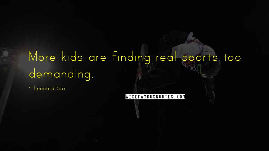 Leonard Sax Quotes: More kids are finding real sports too demanding.