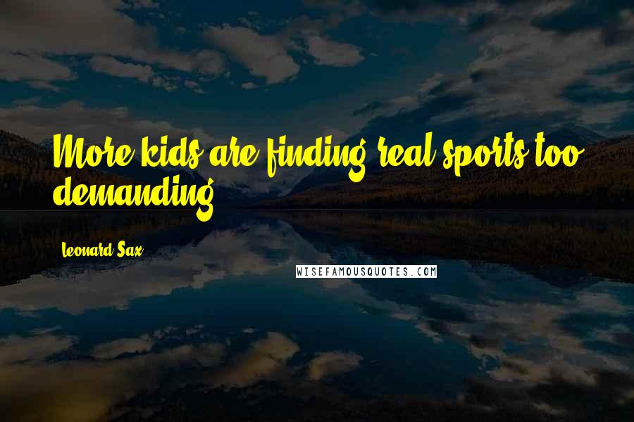 Leonard Sax Quotes: More kids are finding real sports too demanding.