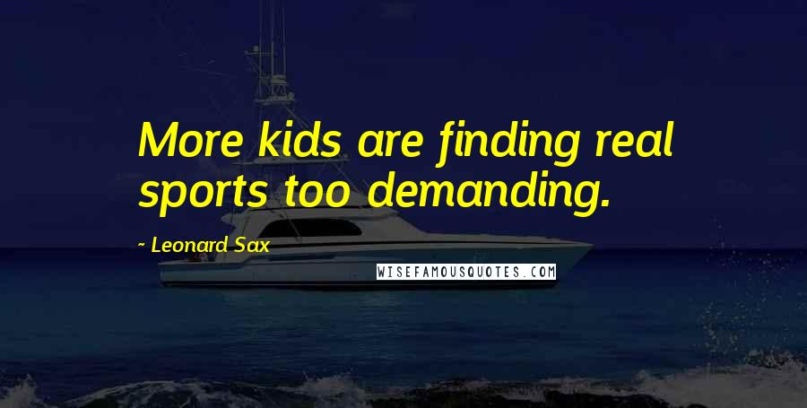 Leonard Sax Quotes: More kids are finding real sports too demanding.