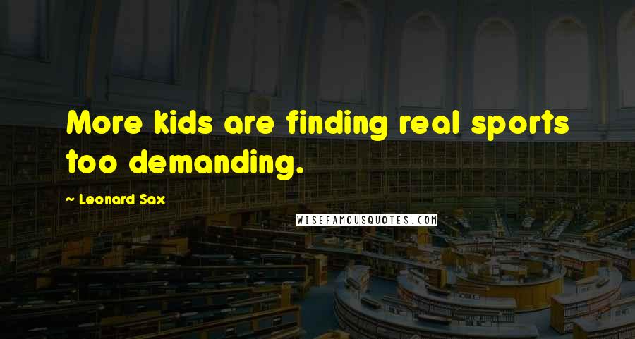 Leonard Sax Quotes: More kids are finding real sports too demanding.