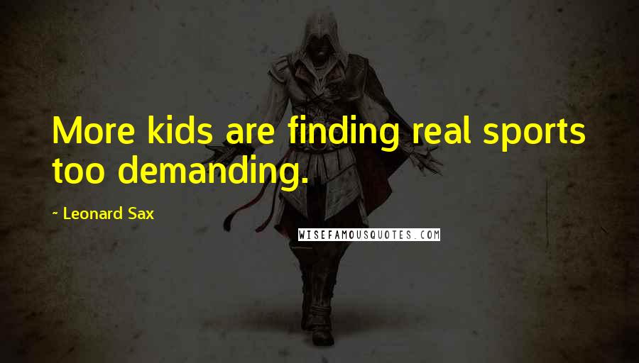Leonard Sax Quotes: More kids are finding real sports too demanding.