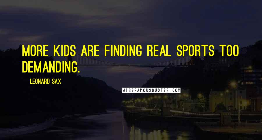 Leonard Sax Quotes: More kids are finding real sports too demanding.