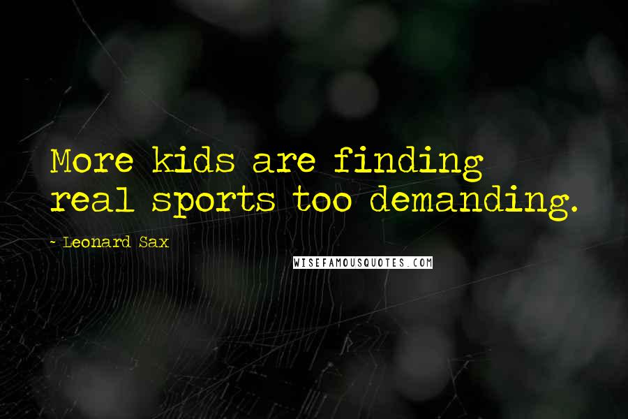 Leonard Sax Quotes: More kids are finding real sports too demanding.