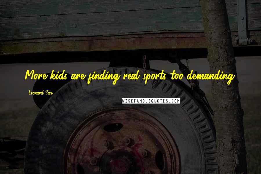 Leonard Sax Quotes: More kids are finding real sports too demanding.