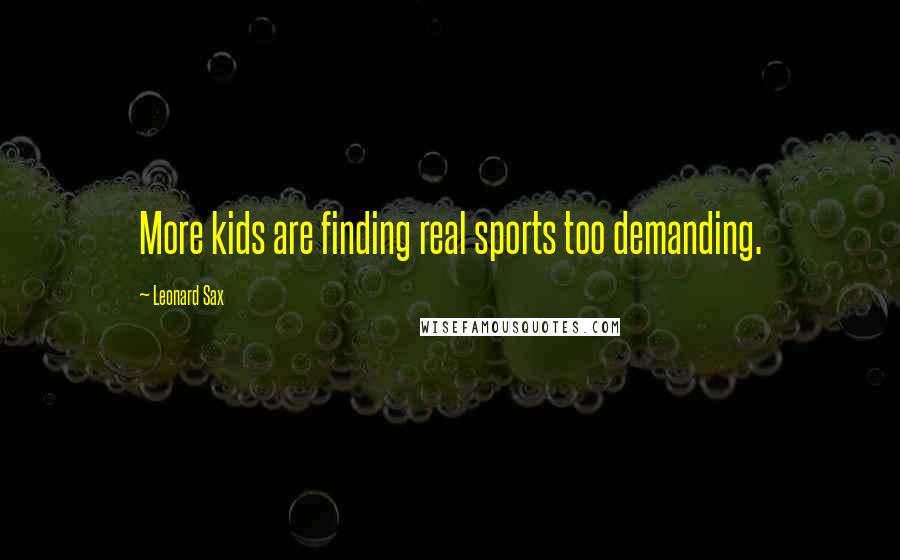 Leonard Sax Quotes: More kids are finding real sports too demanding.
