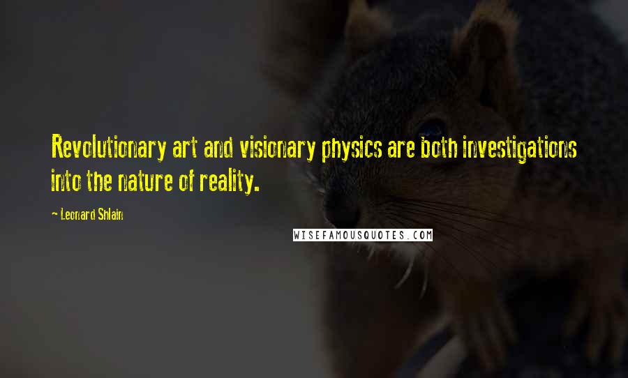 Leonard Shlain Quotes: Revolutionary art and visionary physics are both investigations into the nature of reality.